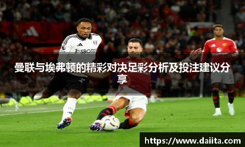 曼联与埃弗顿的精彩对决足彩分析及投注建议分享