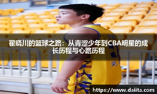 米兰翟晓川的篮球之路：从青涩少年到CBA明星的成长历程与心路历程