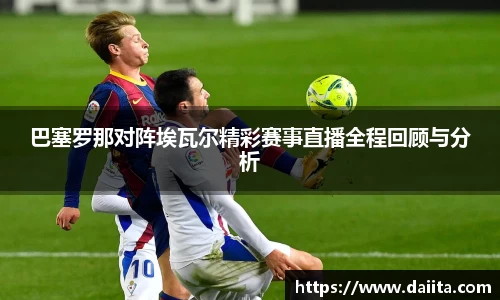 米兰巴塞罗那对阵埃瓦尔精彩赛事直播全程回顾与分析
