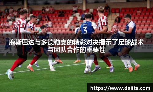 米兰鹿斯巴达与多德勒支的精彩对决揭示了足球战术与团队合作的重要性
